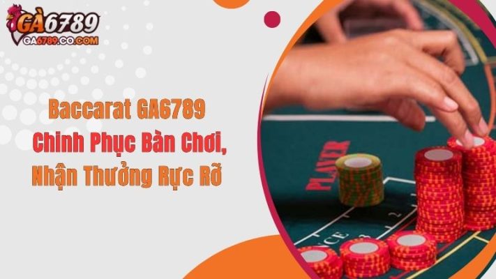 Baccarat GA6789: Chinh Phục Bàn Chơi, Nhận Thưởng Rực Rỡ