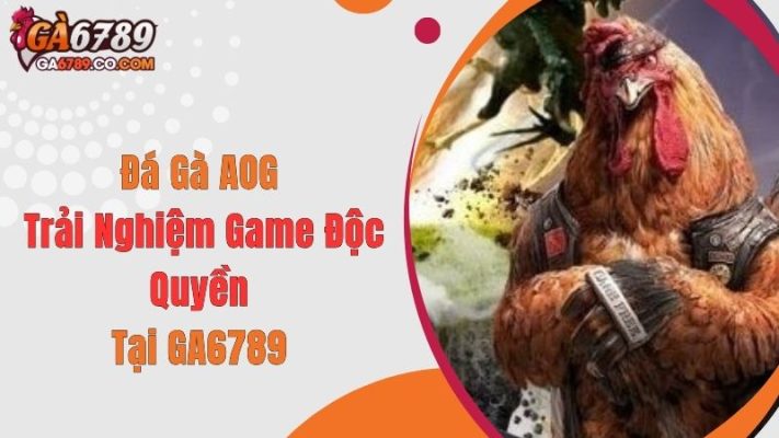 Đá Gà AOG - Trải Nghiệm Game Độc Quyền Tại GA6789