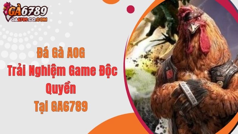 Đá Gà AOG - Trải Nghiệm Game Độc Quyền Tại GA6789