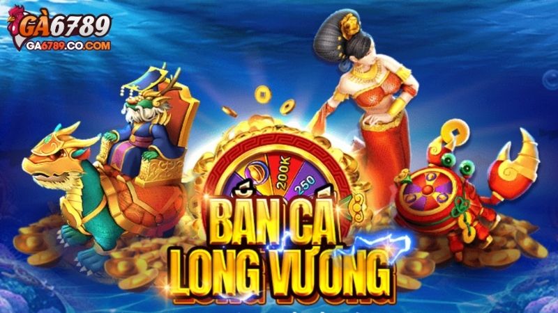 Giới thiệu về Bắn Cá Long Vương GA6789