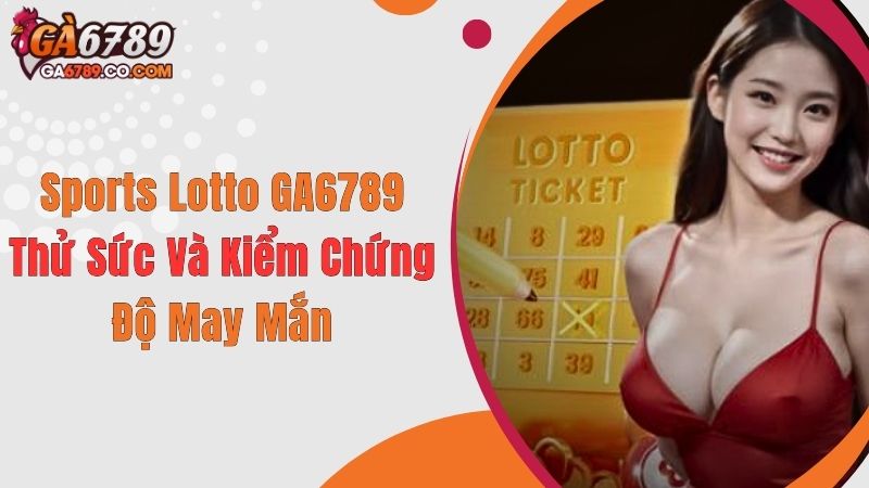 Sports Lotto GA6789: Thử Sức Và Kiểm Chứng Độ May Mắn