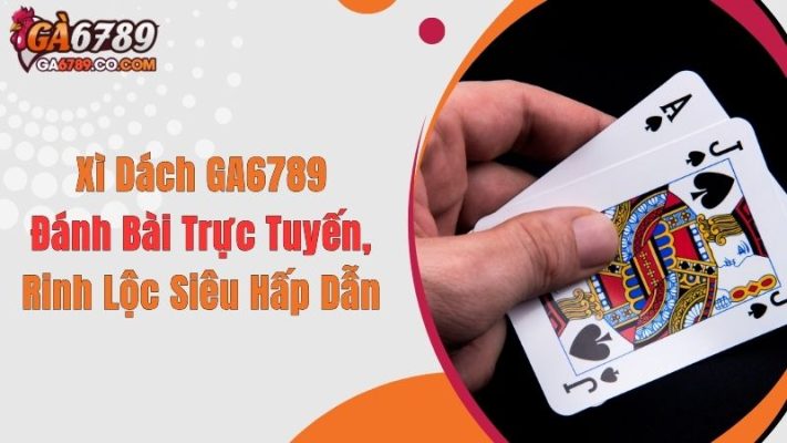 Xì Dách GA6789: Đánh Bài Trực Tuyến, Rinh Lộc Siêu Hấp Dẫn
