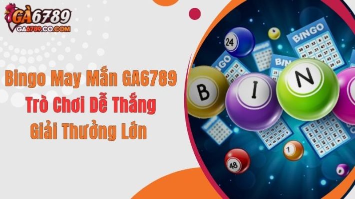 Bingo May Mắn GA6789: Trò Chơi Dễ Thắng, Giải Thưởng Lớn
