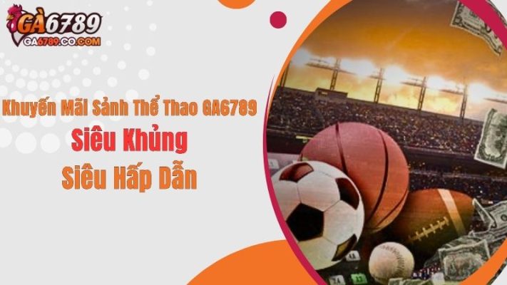 Khuyến Mãi Sảnh Thể Thao GA6789 Siêu Khủng, Siêu Hấp Dẫn