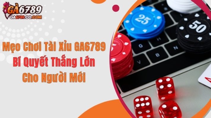 Mẹo Chơi Tài Xỉu GA6789: Bí Quyết Thắng Lớn Cho Người Mới