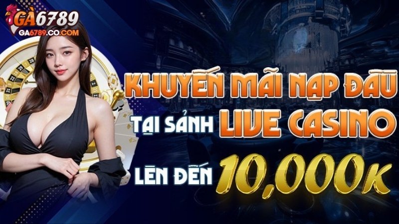 Tổng quan về khuyến mãi sảnh Live Casino GA6789